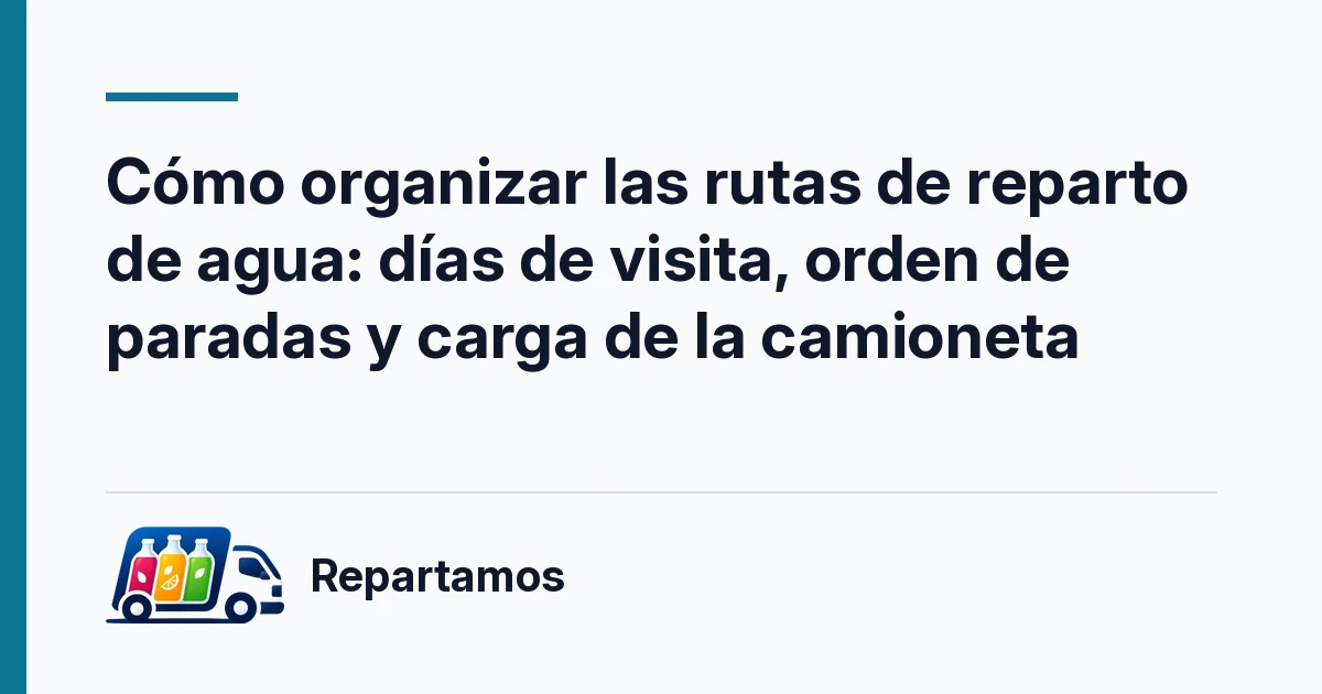 Cómo organizar las rutas de reparto de agua: días de visita, orden de paradas y carga de la camioneta