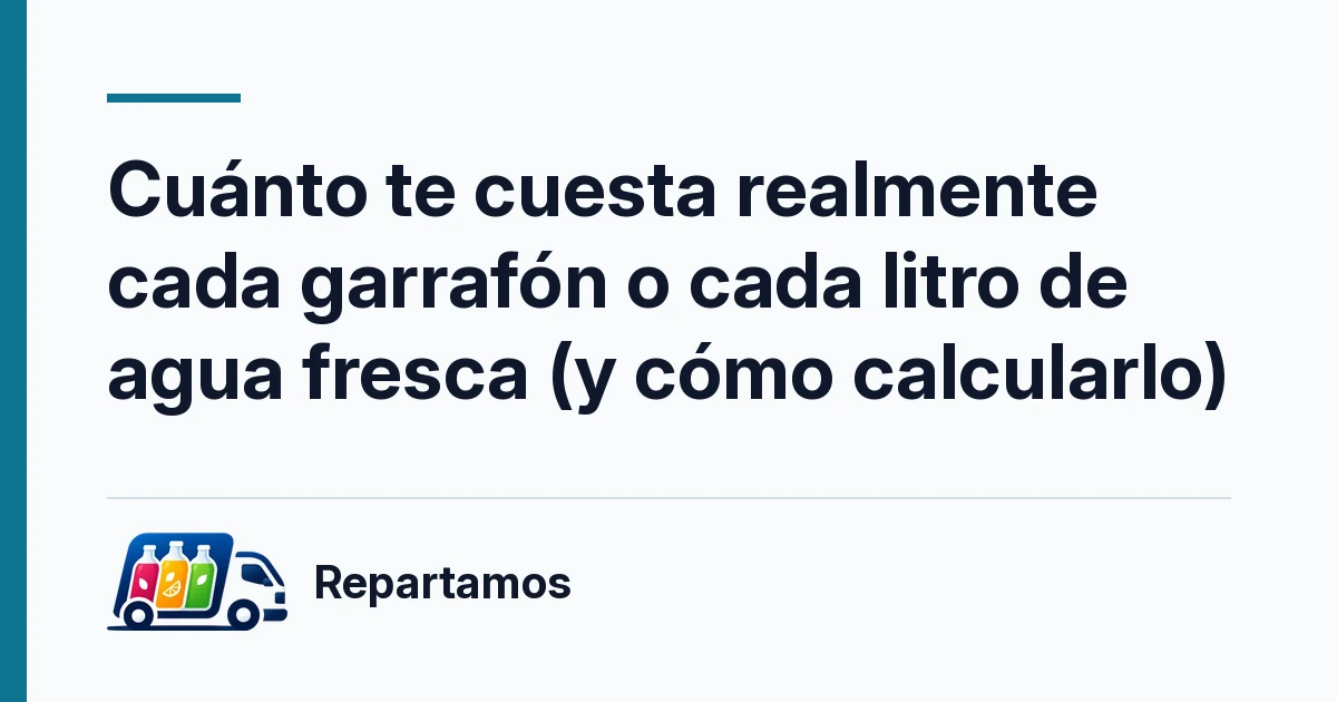 Cuánto te cuesta realmente cada garrafón o cada litro de agua fresca (y cómo calcularlo)